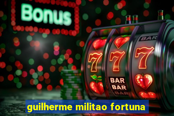 guilherme militao fortuna